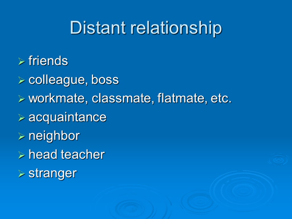 Distant relationship friends colleague, boss workmate, classmate, flatmate, etc. acquaintance neighbor head teacher stranger